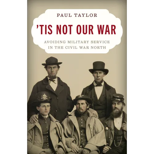 'Tis Not Our War: Avoiding Military Service in the Civil War North - Hardcover