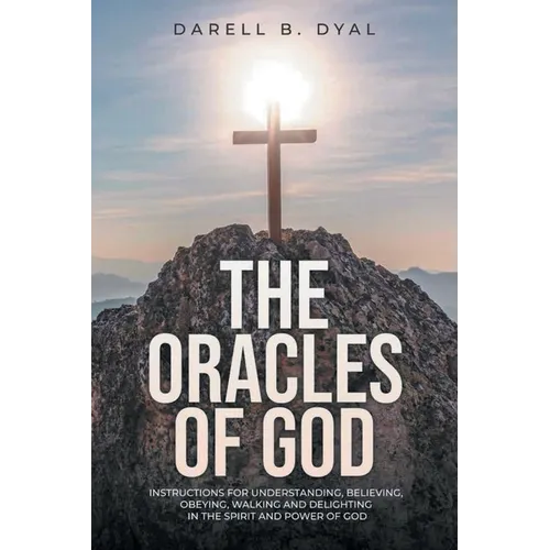 The Oracles of God: Instructions for Understanding, Believing, Obeying, Walking and Delighting in, the Spirit and Power of God - Paperback