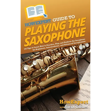 HowExpert Guide to Playing the Saxophone: 101 Tips to Learn How to Practice, Play, and Perform the Saxophone for Beginners, Intermediates, and Advance - Hardcover