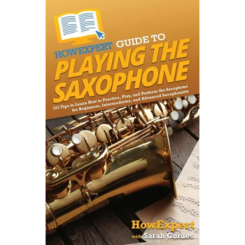 HowExpert Guide to Playing the Saxophone: 101 Tips to Learn How to Practice, Play, and Perform the Saxophone for Beginners, Intermediates, and Advance - Hardcover