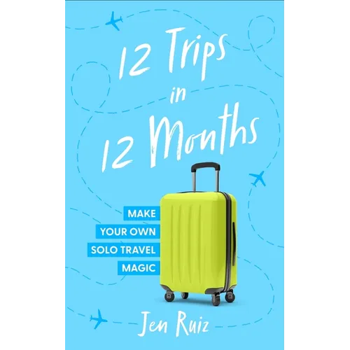 12 Trips in 12 Months: Make Your Own Solo Travel Magic - Paperback