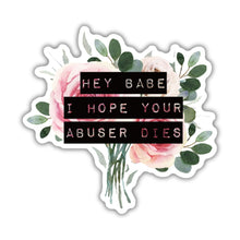 Load image into Gallery viewer, Hey Babe I Hope Your Abuser Dies Sticker | Vinyl Die Cut Decal