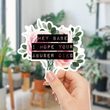 Load image into Gallery viewer, Hey Babe I Hope Your Abuser Dies Sticker | Vinyl Die Cut Decal