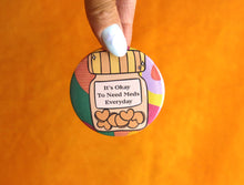 Load image into Gallery viewer, "It's Okay To Need Meds Everyday" Pinback Button