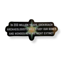 Load image into Gallery viewer, In 200 Million Years Cockroach Archaeologists Will Study Sticker | Vinyl Die Cut Decal