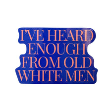 Load image into Gallery viewer, I've Heard Enough From Old White Men Sticker | Vinyl Die Cut Decal