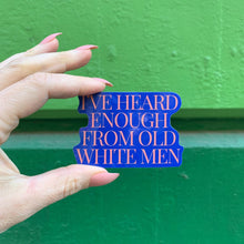 Load image into Gallery viewer, I've Heard Enough From Old White Men Sticker | Vinyl Die Cut Decal