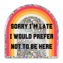 Load image into Gallery viewer, Sorry I'm Late I Would Prefer Not To Be Here Glitter Sticker | Vinyl Die Cut Sticker