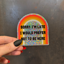 Load image into Gallery viewer, Sorry I'm Late I Would Prefer Not To Be Here Glitter Sticker | Vinyl Die Cut Sticker