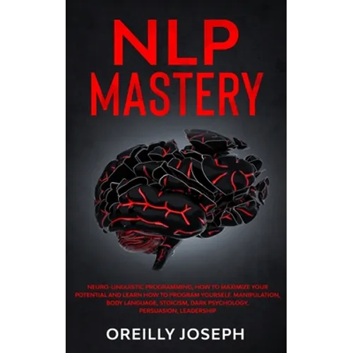 Nlp Mastery: Neuro-Linguistic Programming, How to maximize your potential and learn how to program yourself. Manipulation, Body Lan - Paperback
