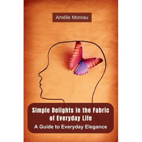 Simple Delights in the Fabric of Everyday Life: A Guide to Everyday Elegance - Paperback